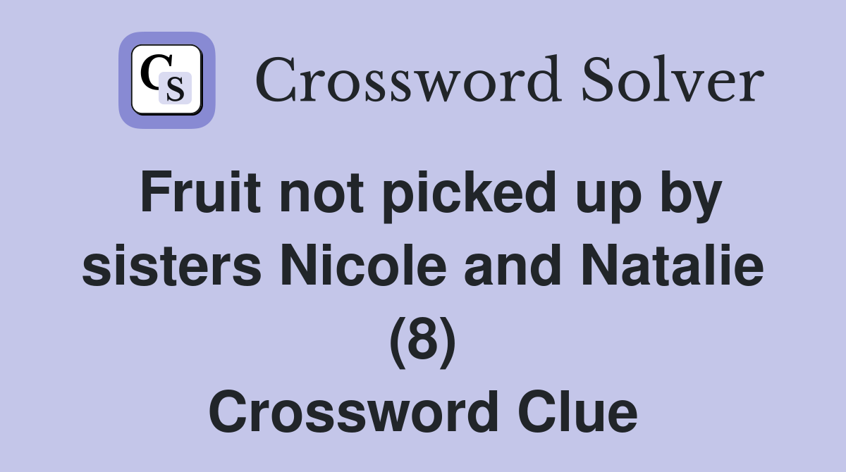 Fruit not picked up by sisters Nicole and Natalie (8) Crossword Clue