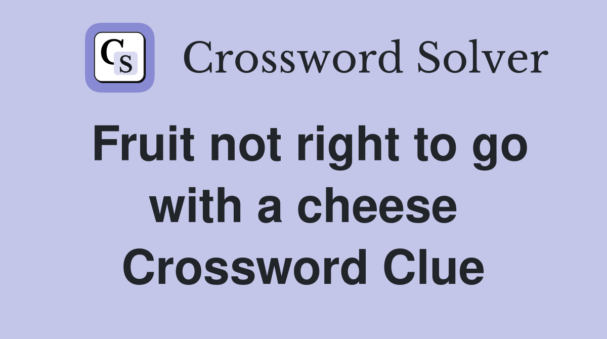 Fruit not right to go with a cheese Crossword Clue