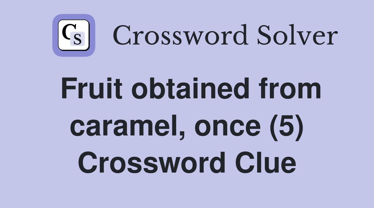 Fruit obtained from caramel, once (5) Crossword Clue