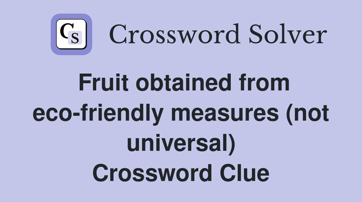 Fruit obtained from eco-friendly measures (not universal) Crossword Clue