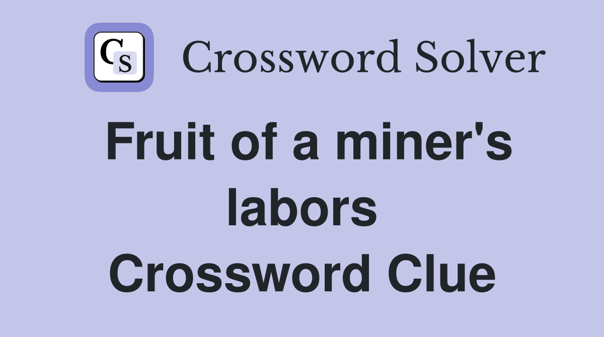 Fruit of a miner's labors Crossword Clue