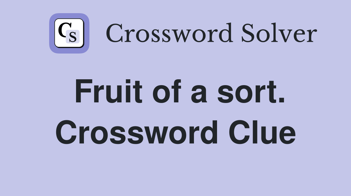 Fruit of a sort. Crossword Clue