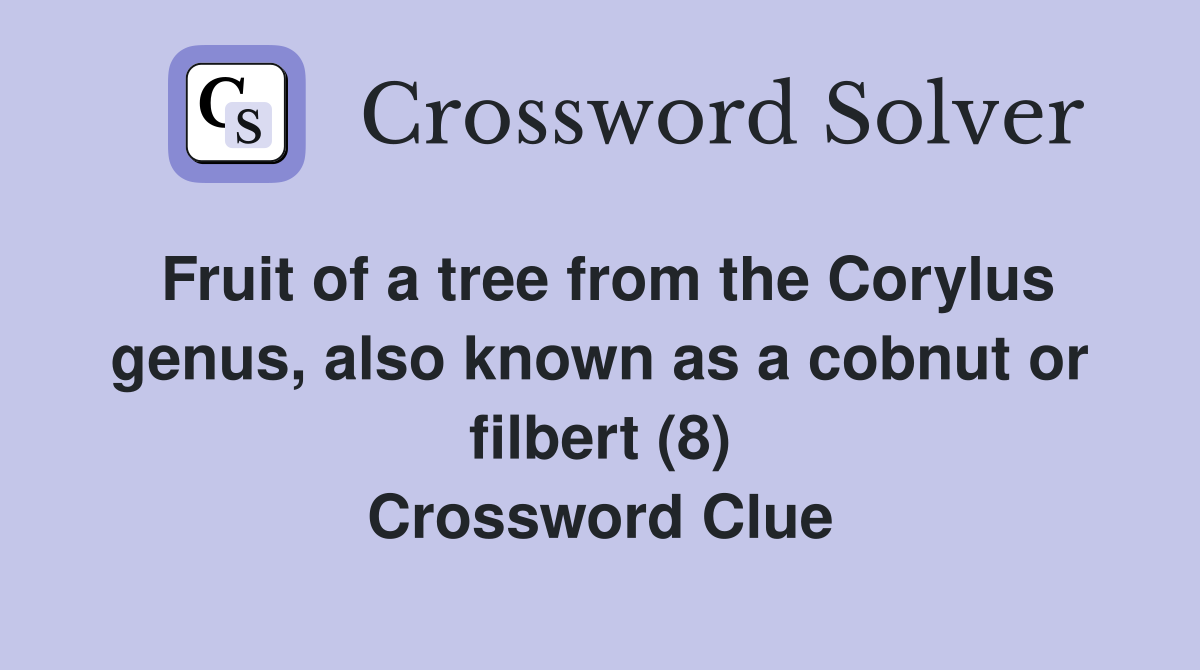Fruit of a tree from the Corylus genus, also known as a cobnut or filbert (8) Crossword Clue