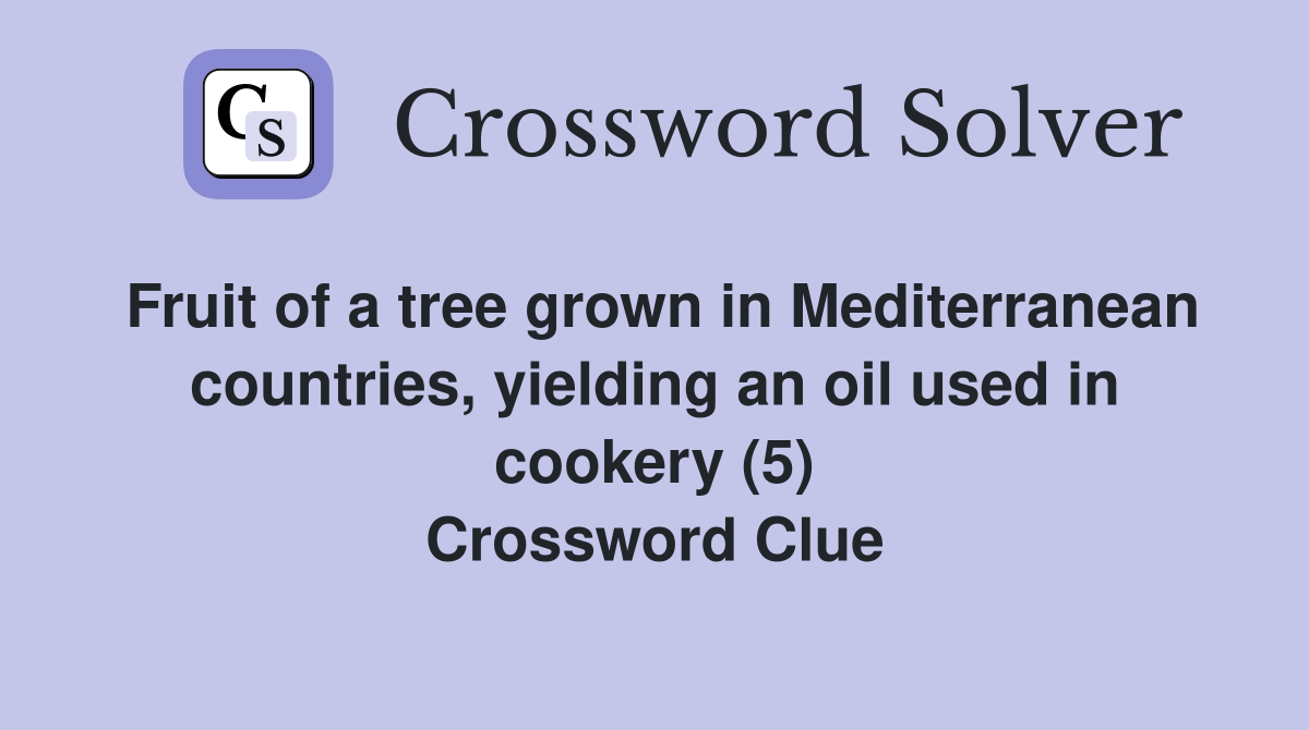 Fruit of a tree grown in Mediterranean countries, yielding an oil used in cookery (5) Crossword Clue