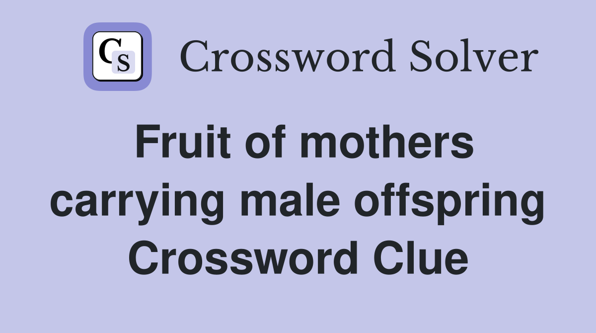 Fruit of mothers carrying male offspring Crossword Clue