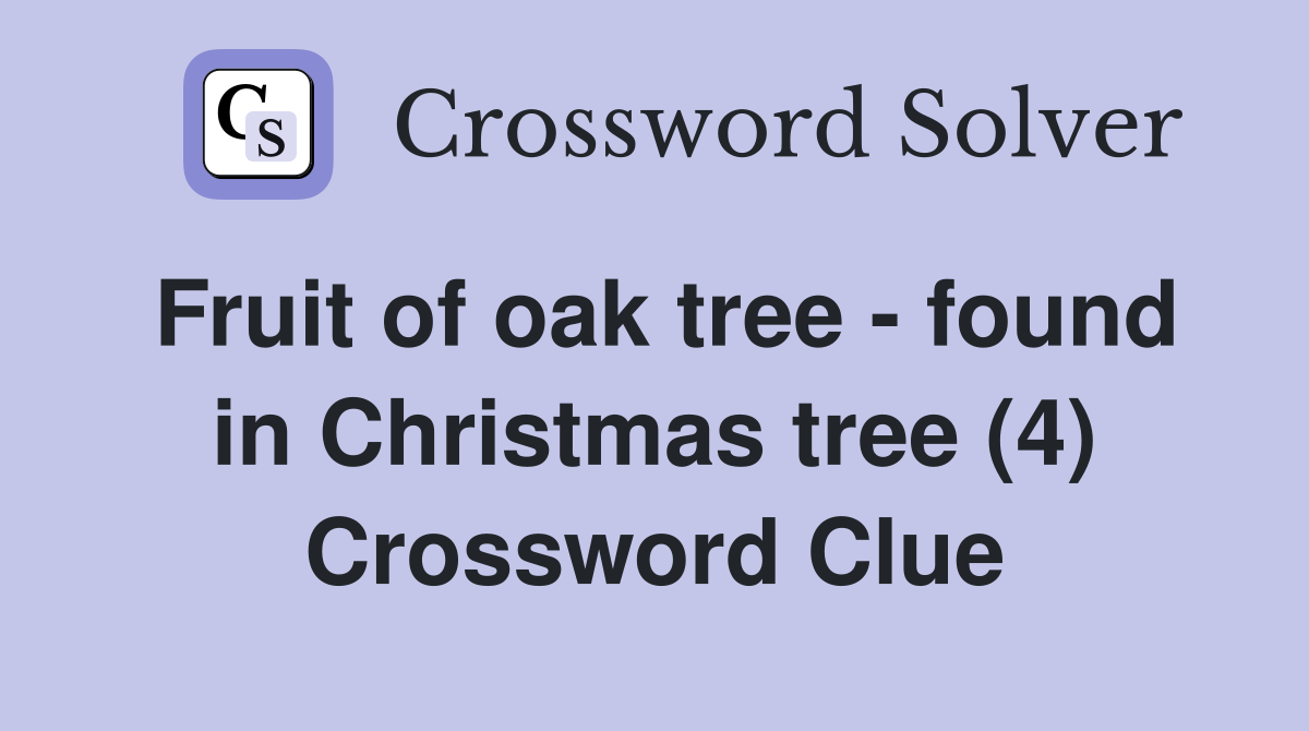 Fruit of oak tree - found in Christmas tree (4) Crossword Clue