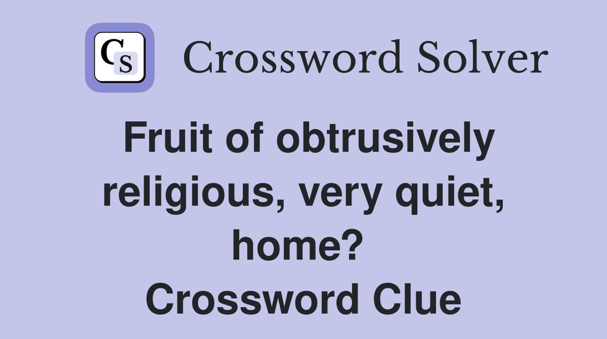 Fruit of obtrusively religious, very quiet, home?  Crossword Clue