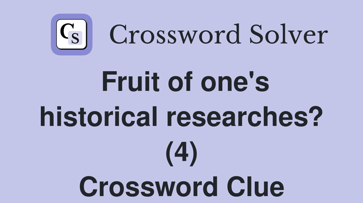 Fruit of one's historical researches? (4) Crossword Clue