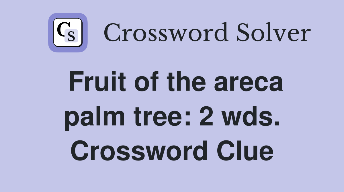 Fruit of the areca palm tree: 2 wds. Crossword Clue