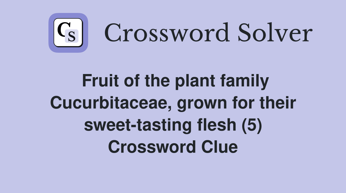 Fruit of the plant family Cucurbitaceae, grown for their sweet-tasting flesh (5) Crossword Clue