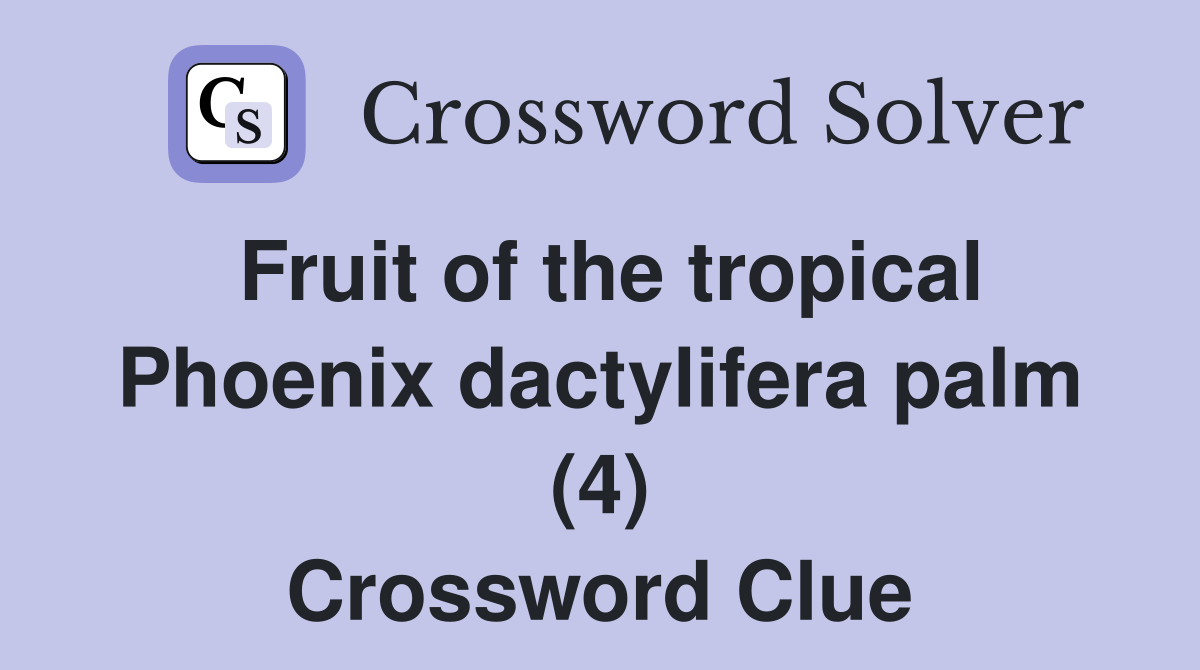 Fruit of the tropical Phoenix dactylifera palm (4) Crossword Clue