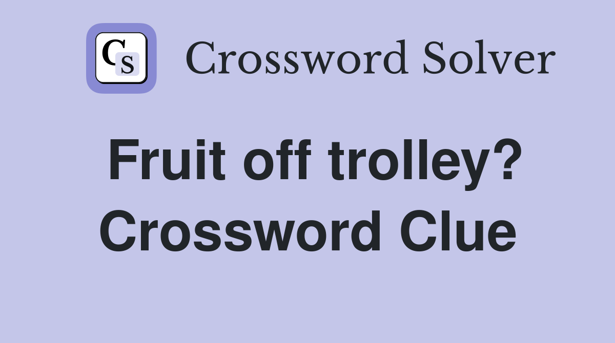 Fruit off trolley? Crossword Clue