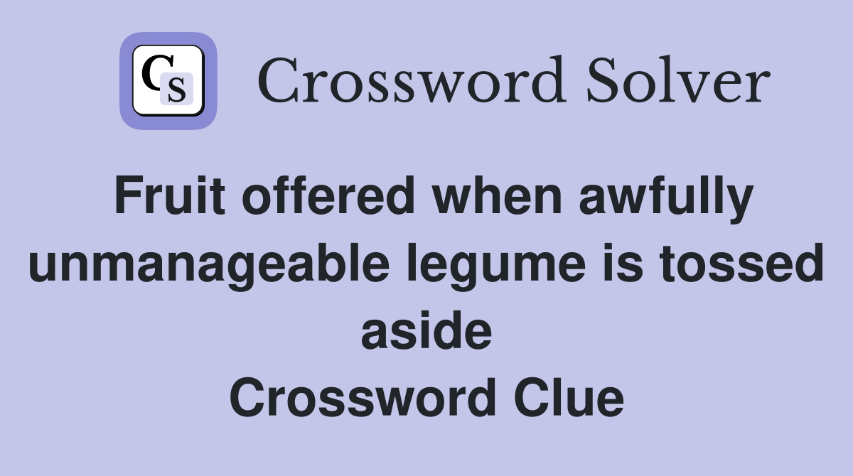 Fruit offered when awfully unmanageable legume is tossed aside Crossword Clue