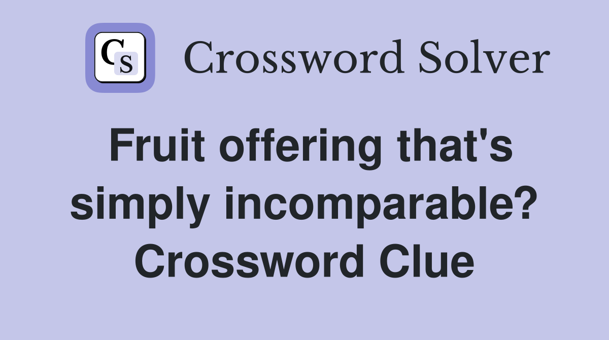 Fruit offering that's simply incomparable? Crossword Clue