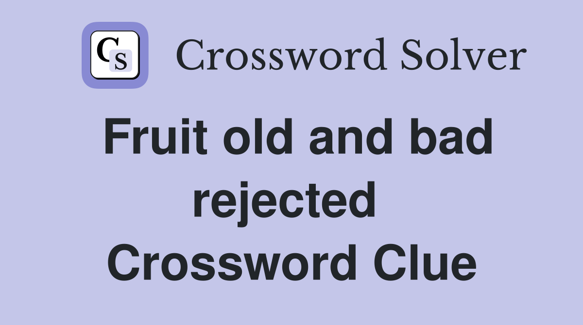 Fruit old and bad rejected  Crossword Clue