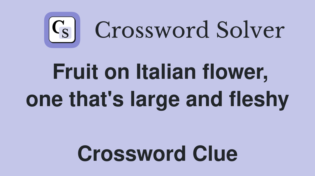 Fruit on Italian flower, one that's large and fleshy  Crossword Clue