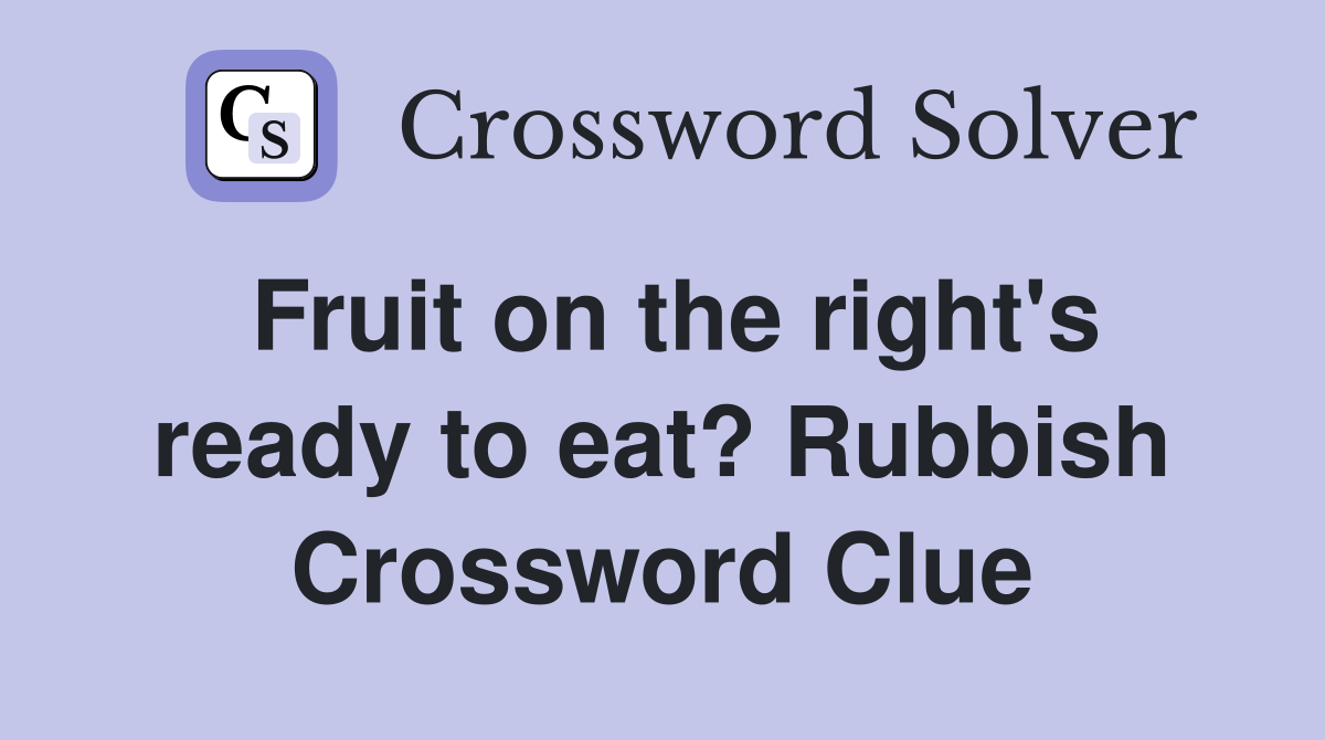 Fruit on the right's ready to eat? Rubbish Crossword Clue