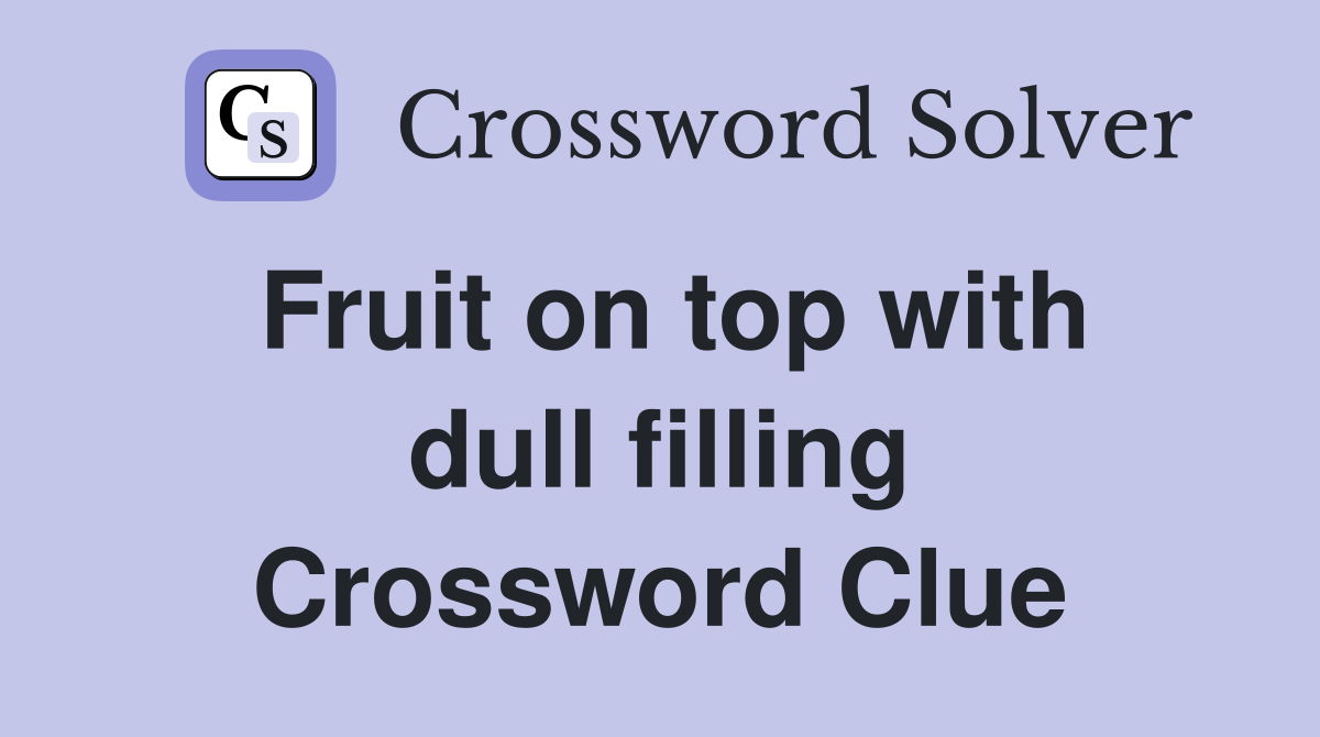 Fruit on top with dull filling Crossword Clue
