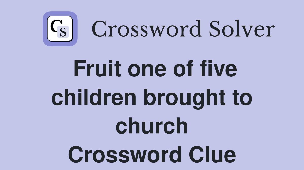 Fruit one of five children brought to church Crossword Clue