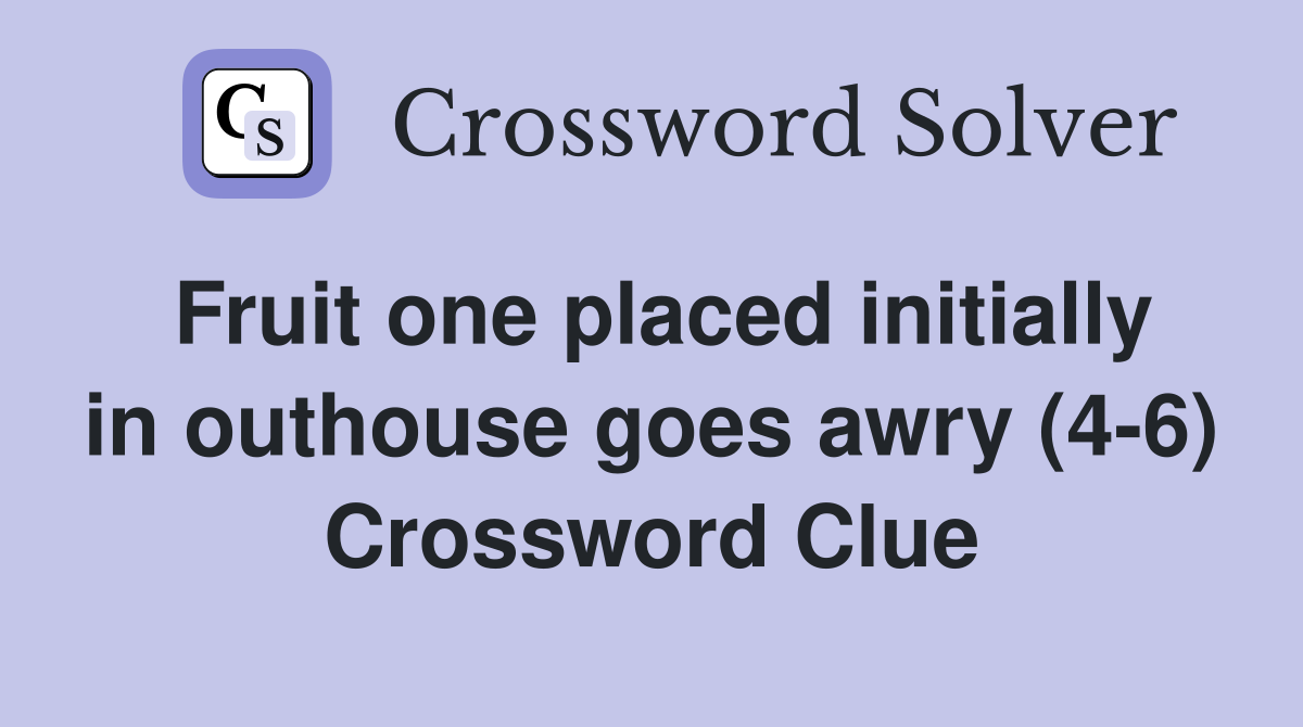 Fruit one placed initially in outhouse goes awry (4-6) Crossword Clue