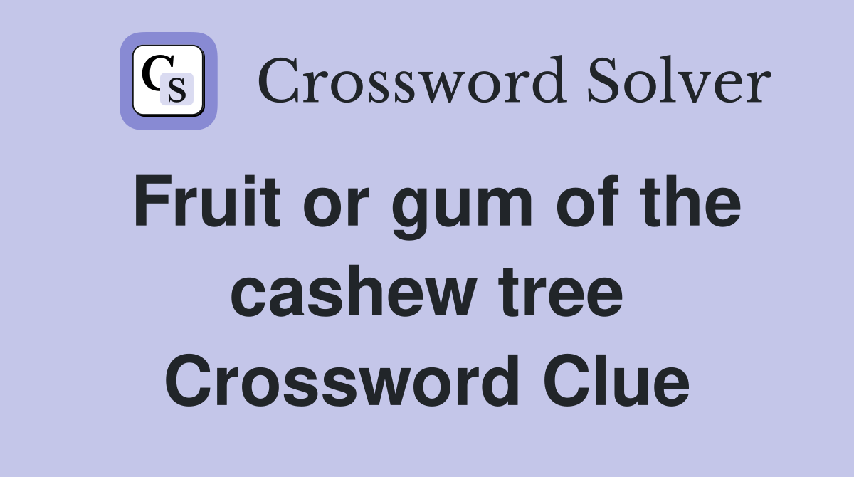 Fruit or gum of the cashew tree Crossword Clue