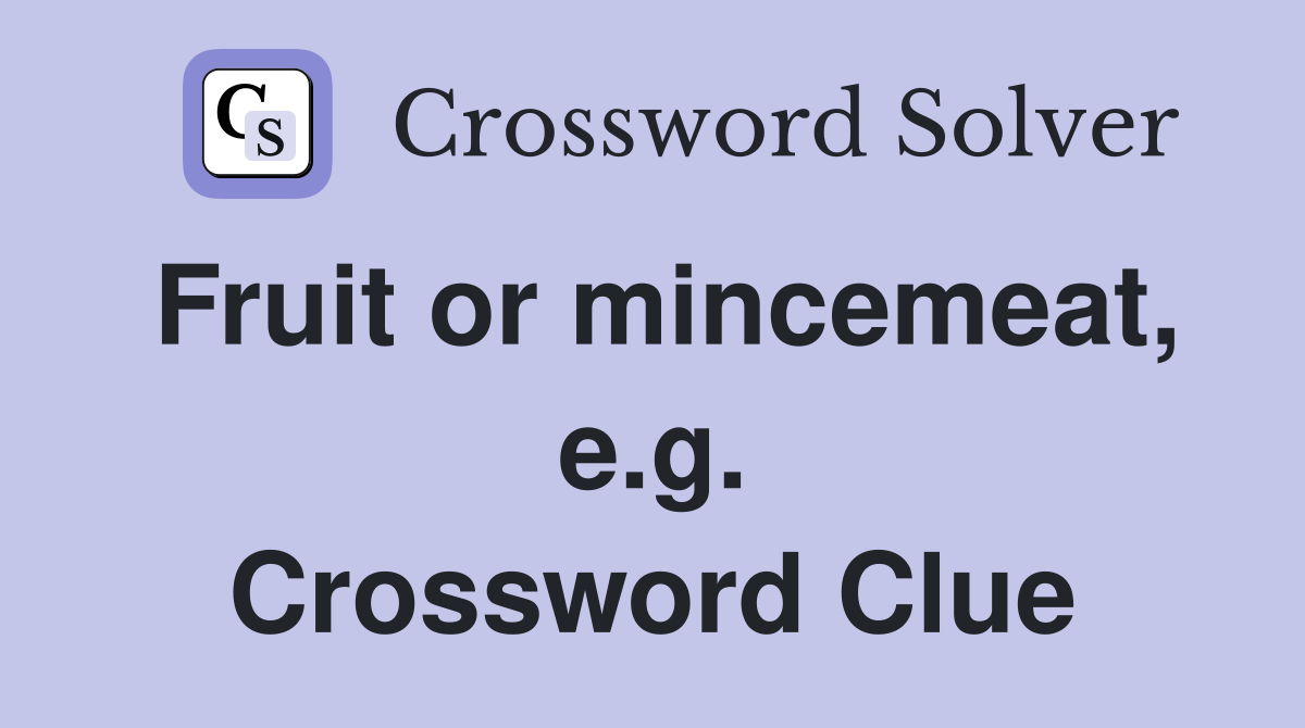 Fruit or mincemeat, e.g. Crossword Clue