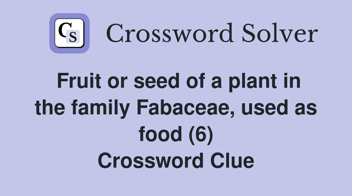 Fruit or seed of a plant in the family Fabaceae, used as food (6) Crossword Clue