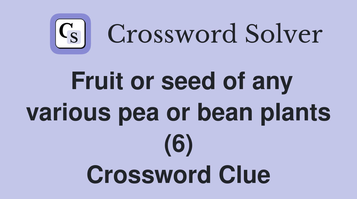 Fruit or seed of any various pea or bean plants (6) Crossword Clue