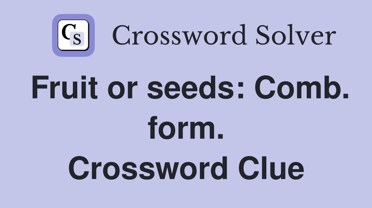 Fruit or seeds: Comb. form. Crossword Clue
