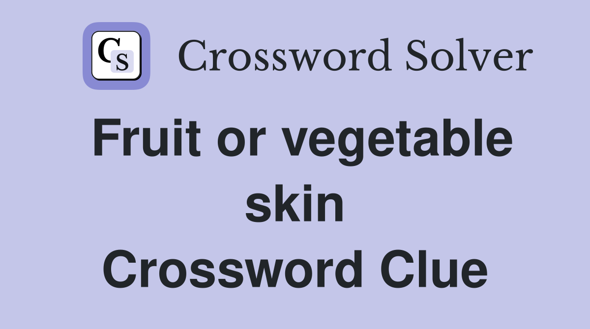 Fruit or vegetable skin Crossword Clue