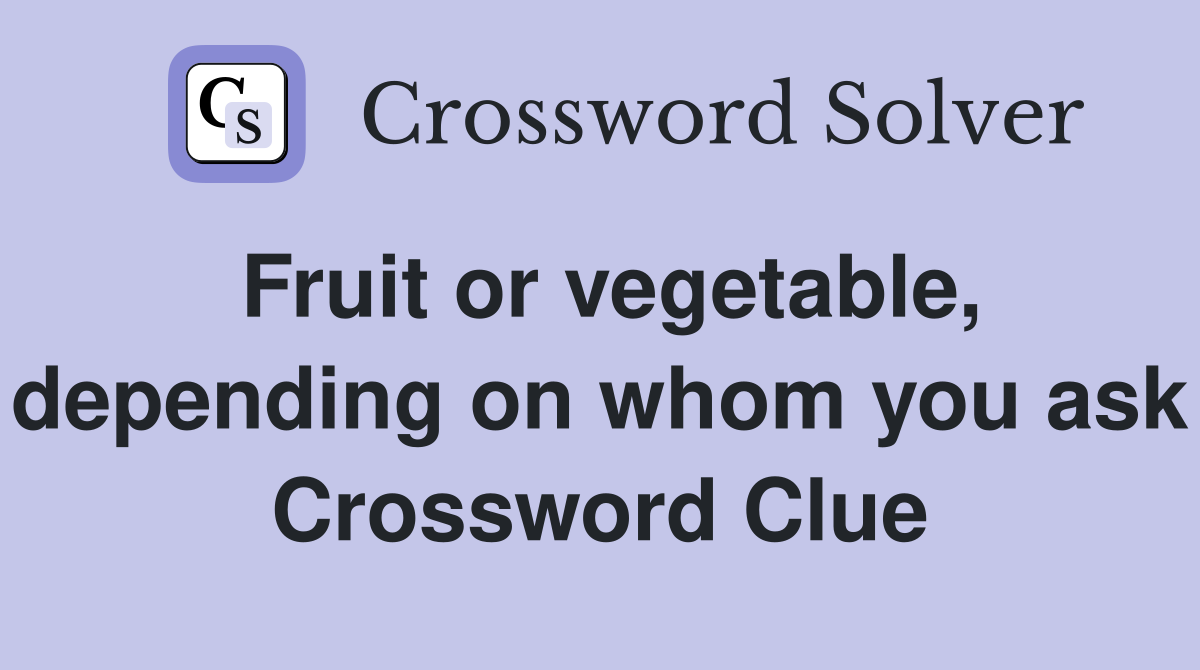 Fruit or vegetable, depending on whom you ask Crossword Clue