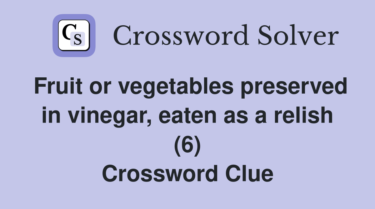 Fruit or vegetables preserved in vinegar, eaten as a relish (6) Crossword Clue