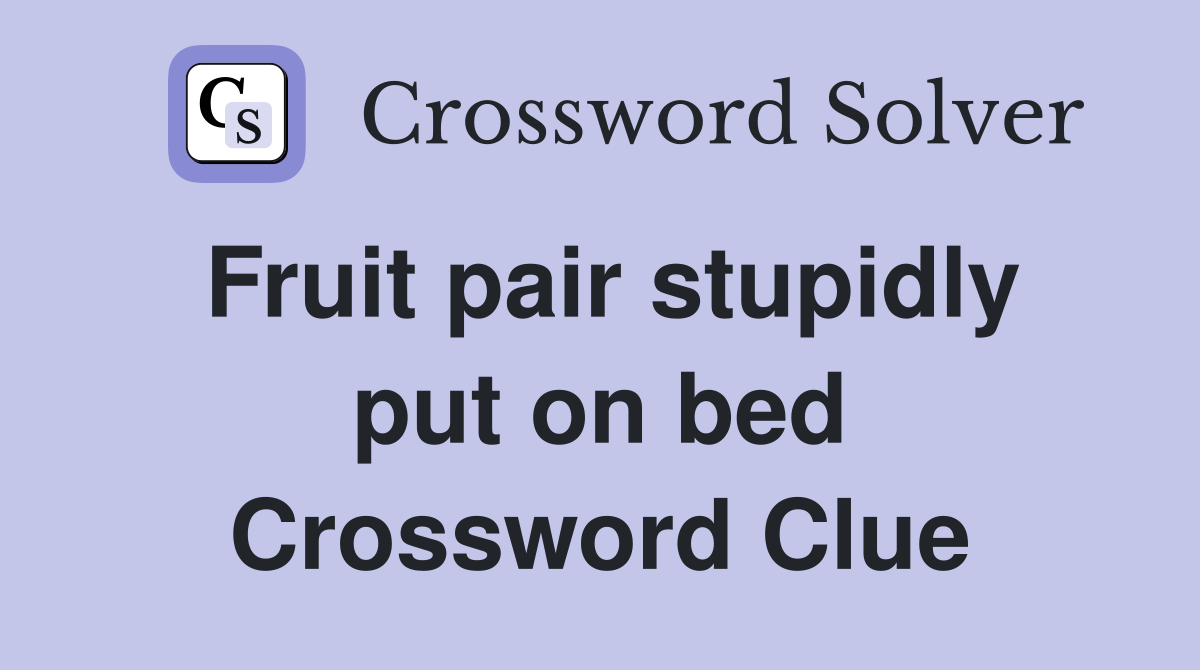 Fruit pair stupidly put on bed Crossword Clue