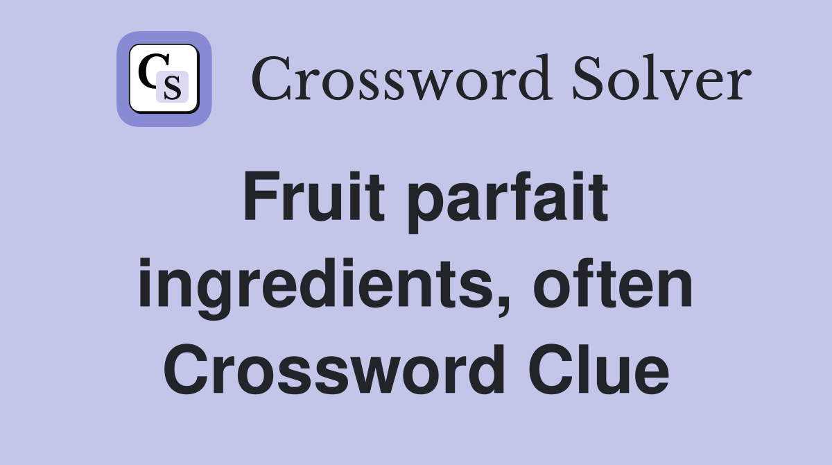 Fruit parfait ingredients, often Crossword Clue