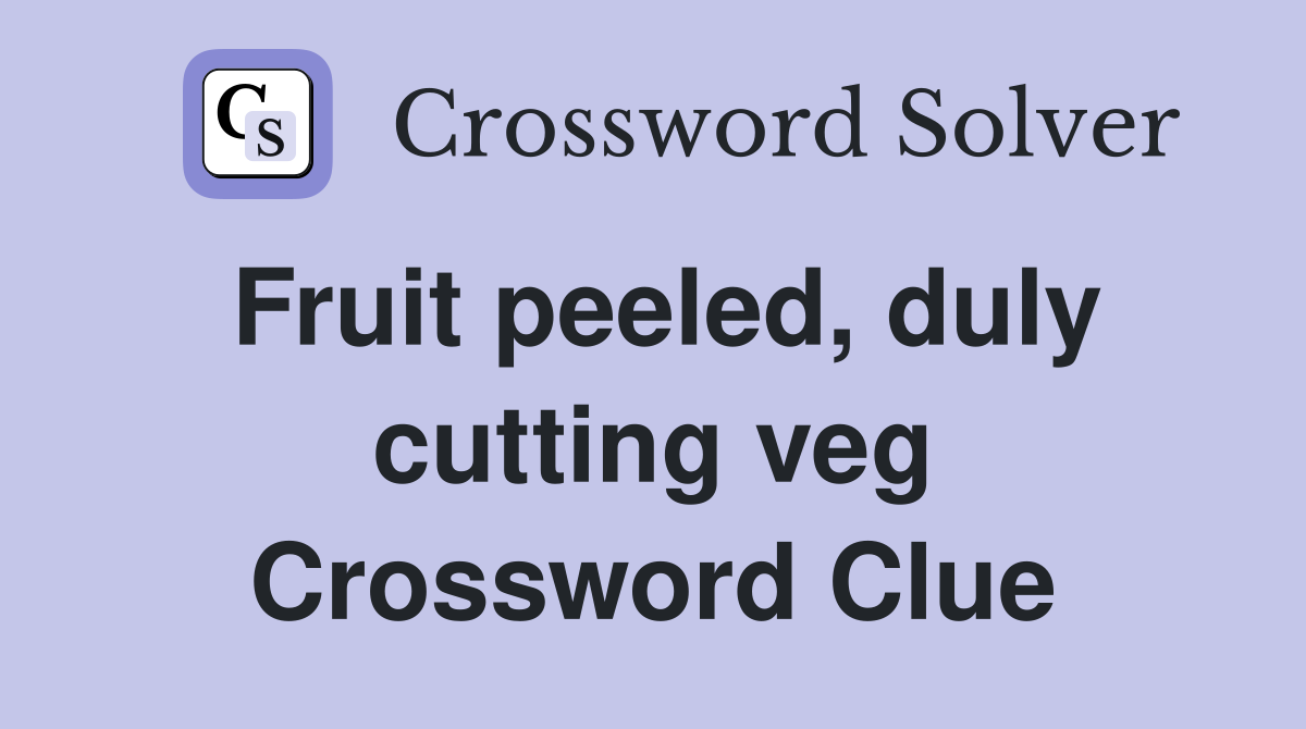 Fruit peeled, duly cutting veg Crossword Clue