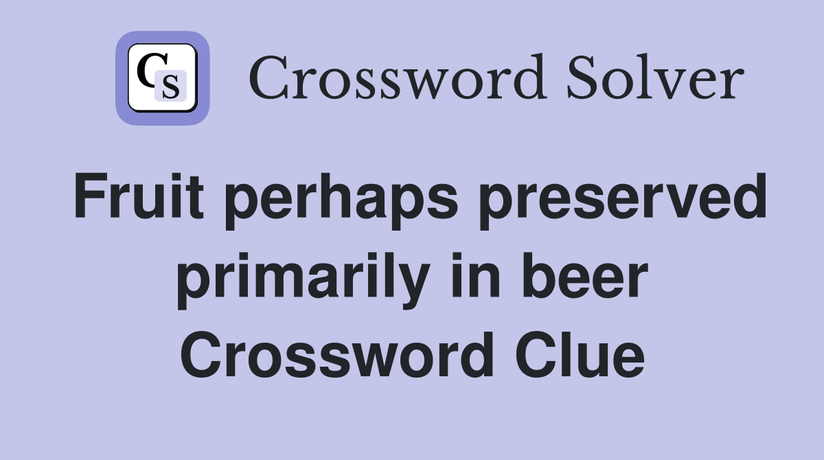 Fruit perhaps preserved primarily in beer Crossword Clue