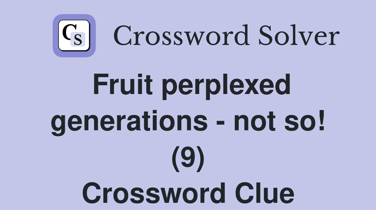Fruit perplexed generations - not so! (9) Crossword Clue