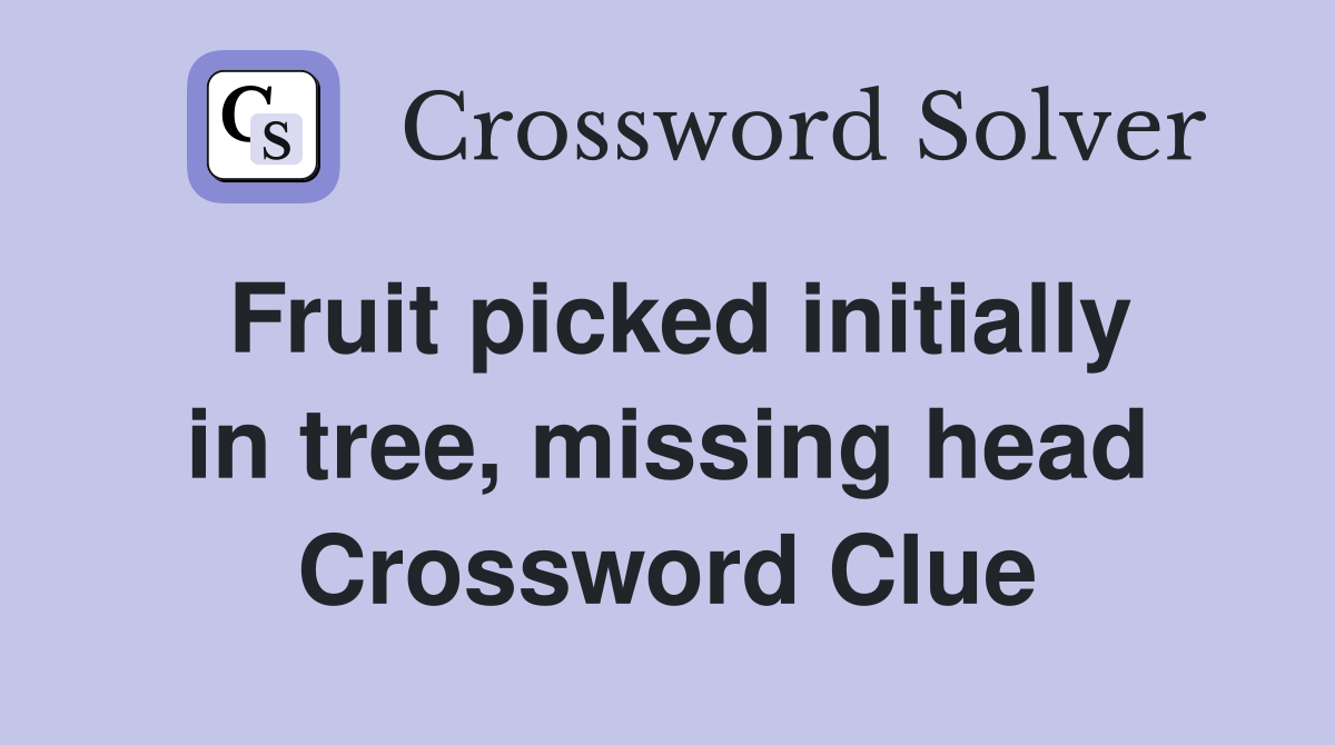 Fruit picked initially in tree, missing head Crossword Clue