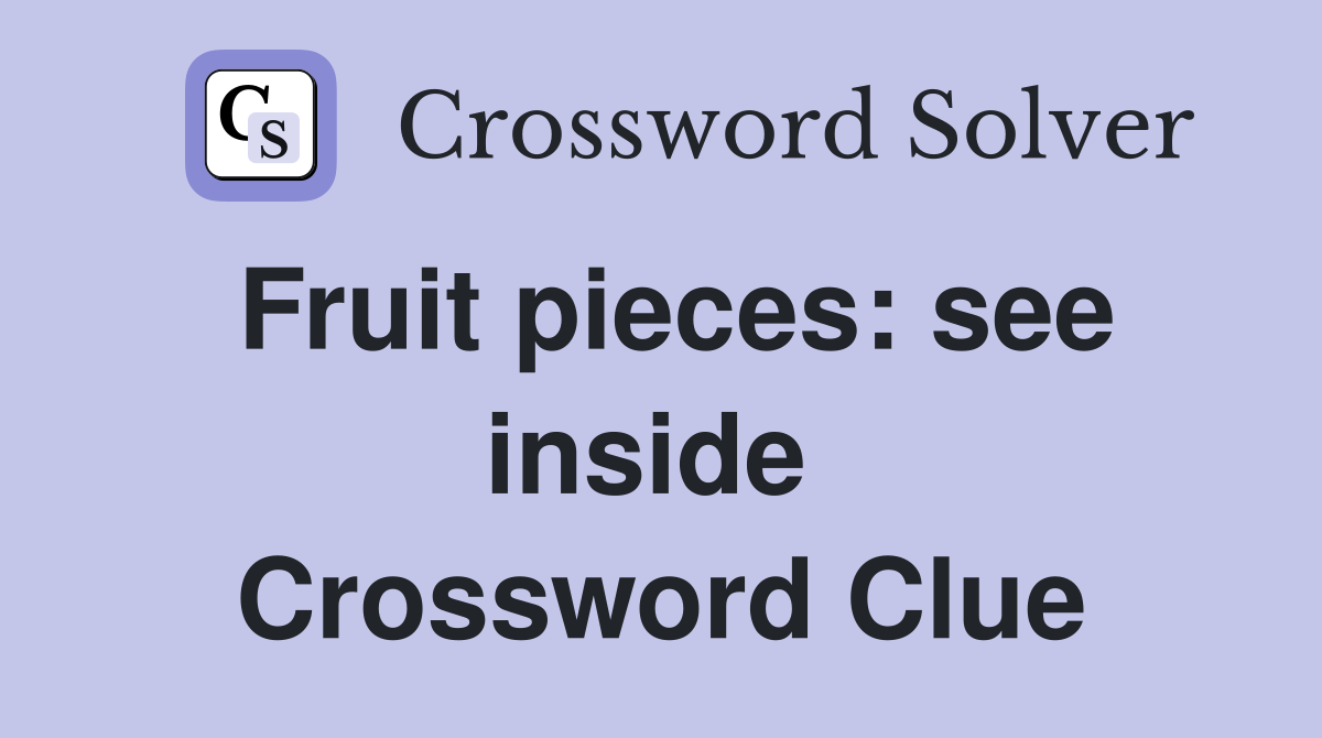 Fruit pieces: see inside  Crossword Clue