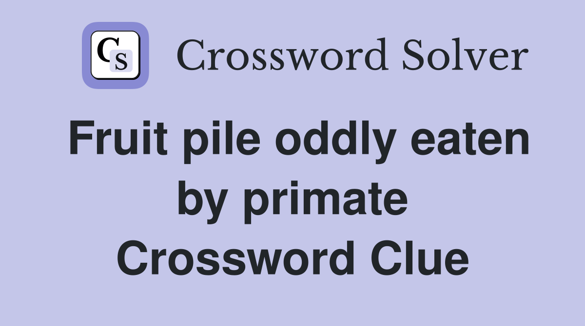 Fruit pile oddly eaten by primate Crossword Clue