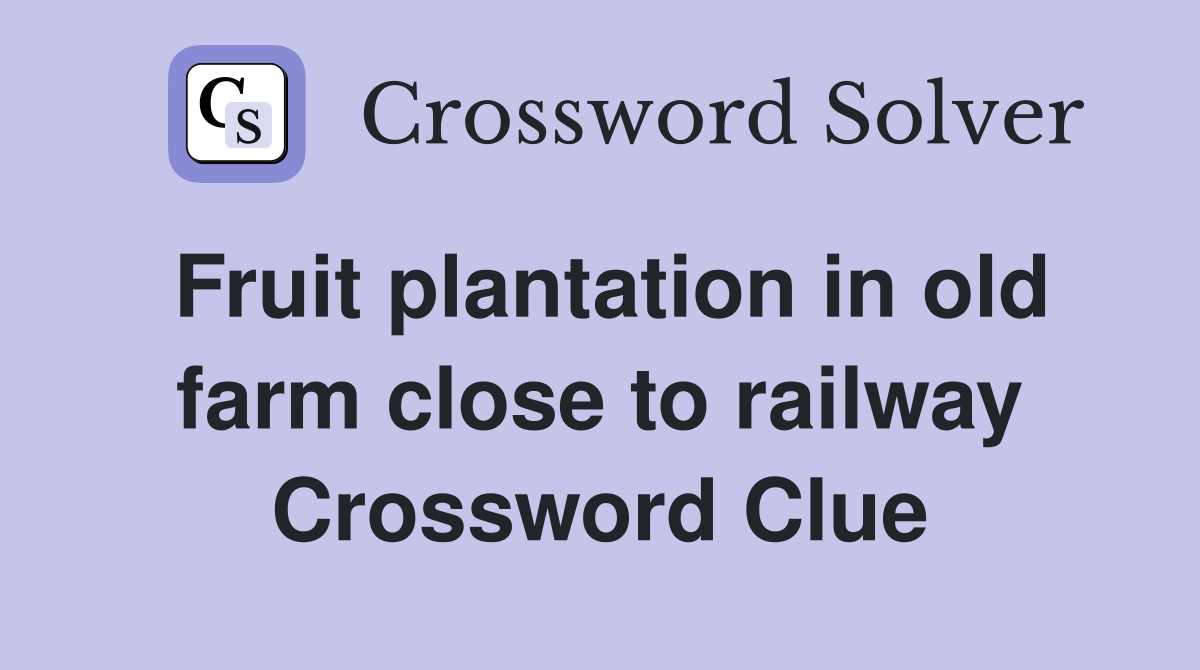 Fruit plantation in old farm close to railway Crossword Clue