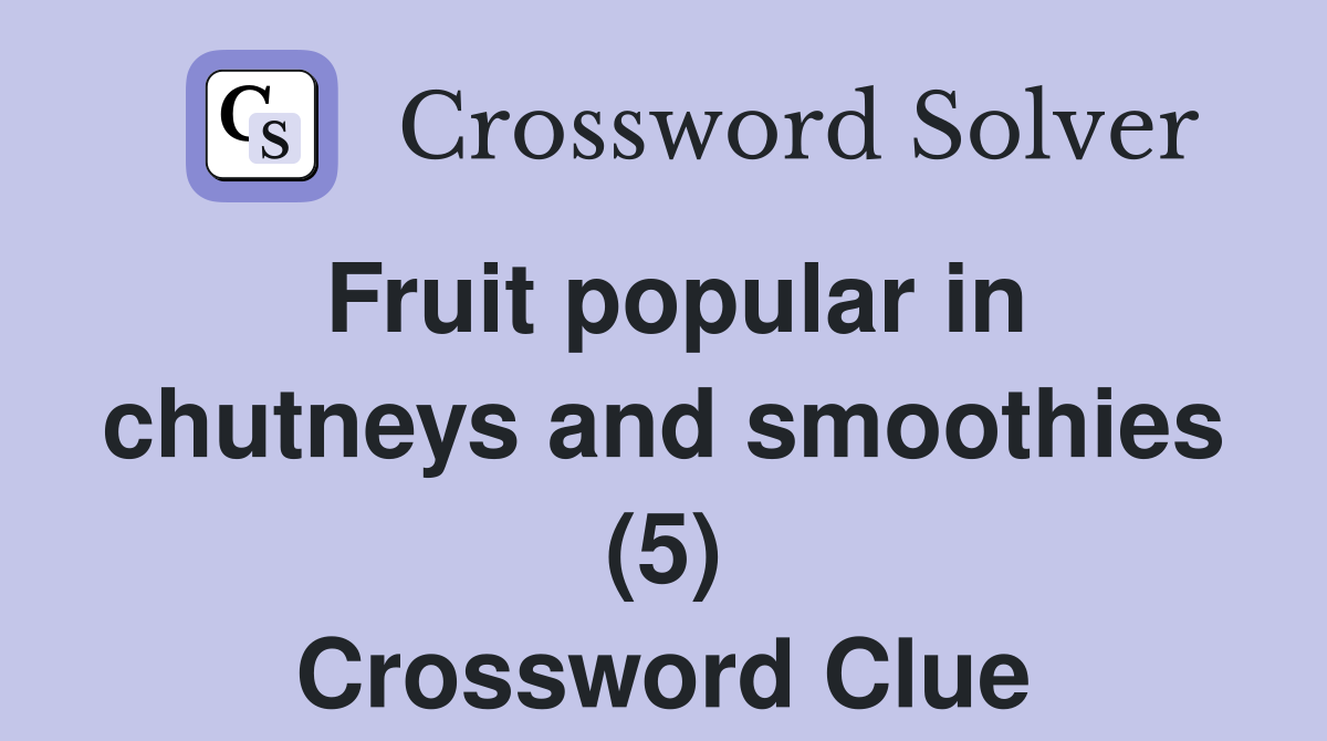 Fruit popular in chutneys and smoothies (5) Crossword Clue