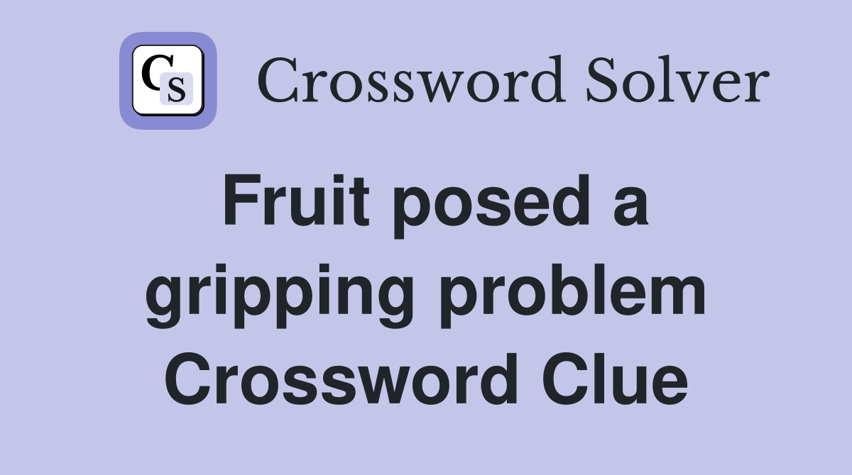 Fruit posed a gripping problem Crossword Clue