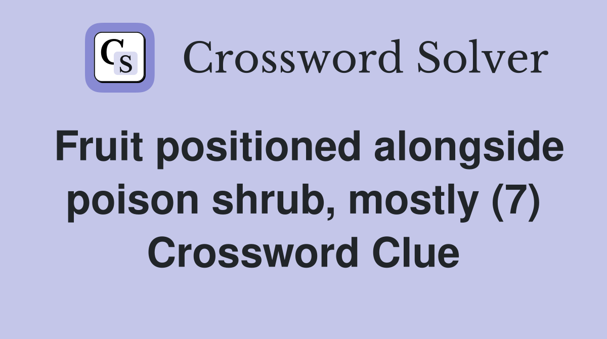 Fruit positioned alongside poison shrub, mostly (7) Crossword Clue