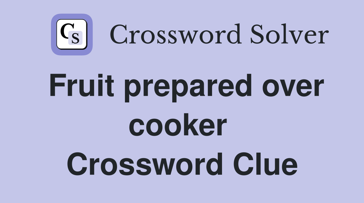 Fruit prepared over cooker  Crossword Clue