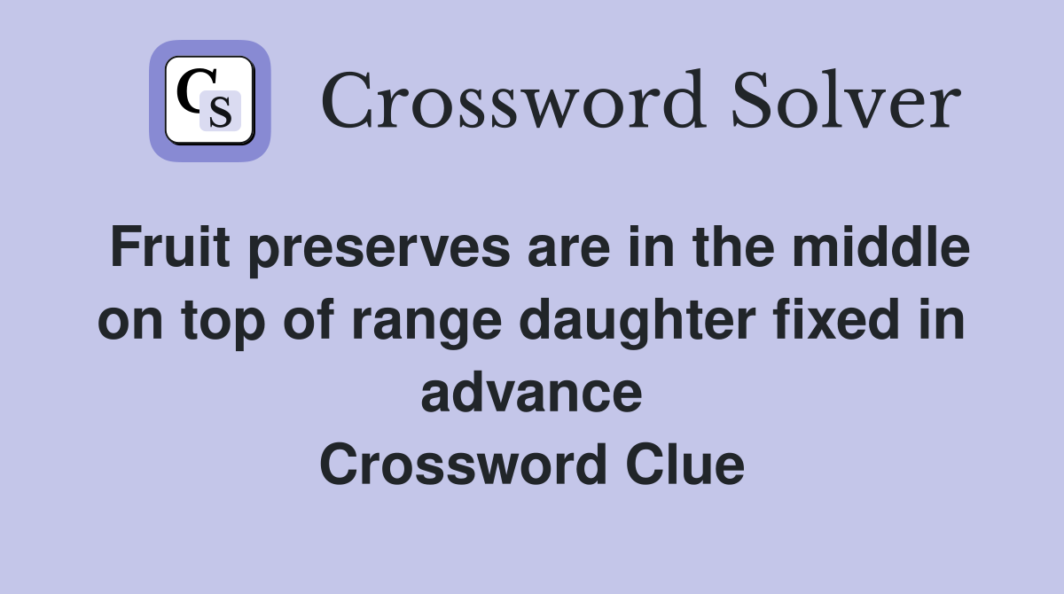 Fruit preserves are in the middle on top of range daughter fixed in advance Crossword Clue