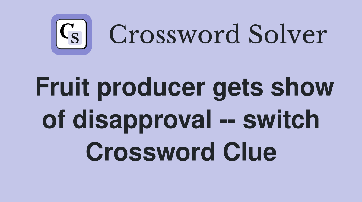 Fruit producer gets show of disapproval -- switch Crossword Clue