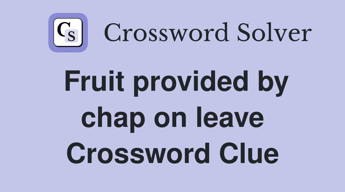 Fruit provided by chap on leave Crossword Clue