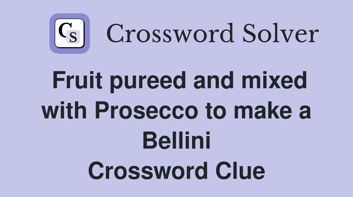 Fruit pureed and mixed with Prosecco to make a Bellini Crossword Clue
