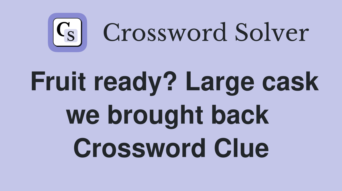 Fruit ready? Large cask we brought back  Crossword Clue